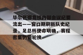 毕尔巴鄂竞技内部会议纪要流出——窗口期刷新队史纪录，足总杯使命明确，赛程密集仍需轮换的简单介绍