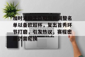 开云体育官方网站入口-加时末段孟菲斯灰熊调整名单以备欧超杯，复出首秀环节打磨，引发热议，赛程密集仍需轮换的简单介绍